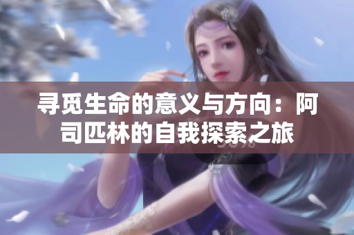 寻觅生命的意义与方向：阿司匹林的自我探索之旅