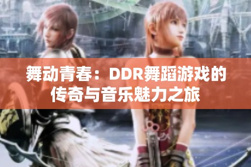 舞动青春：DDR舞蹈游戏的传奇与音乐魅力之旅