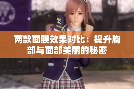 两款面膜效果对比：提升胸部与面部美丽的秘密