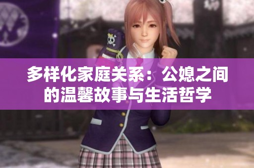 多样化家庭关系：公媳之间的温馨故事与生活哲学