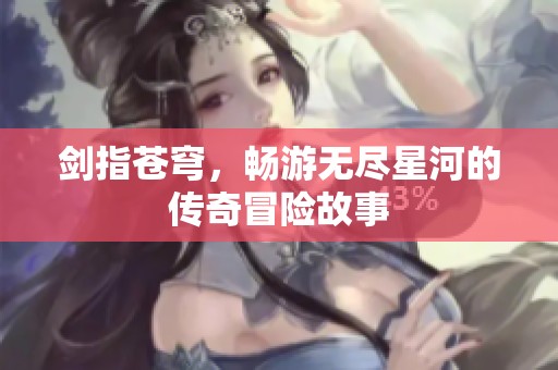 剑指苍穹，畅游无尽星河的传奇冒险故事