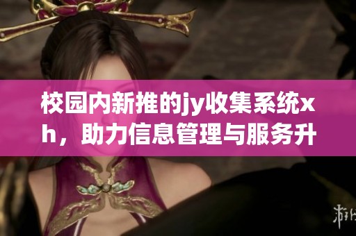 校园内新推的jy收集系统xh，助力信息管理与服务升级
