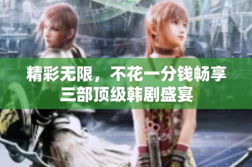 精彩无限，不花一分钱畅享三部顶级韩剧盛宴