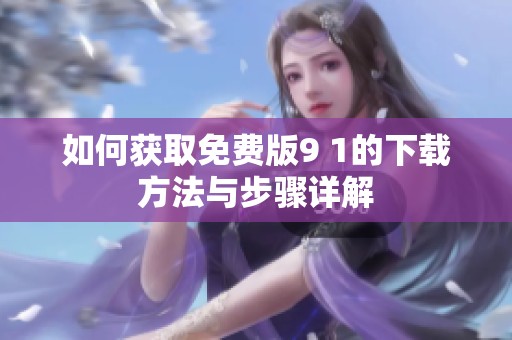 如何获取免费版9 1的下载方法与步骤详解