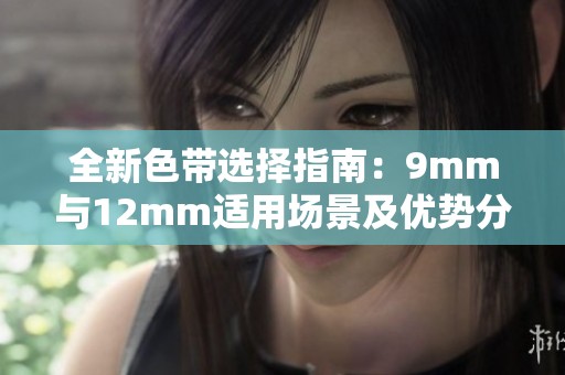全新色带选择指南：9mm与12mm适用场景及优势分析