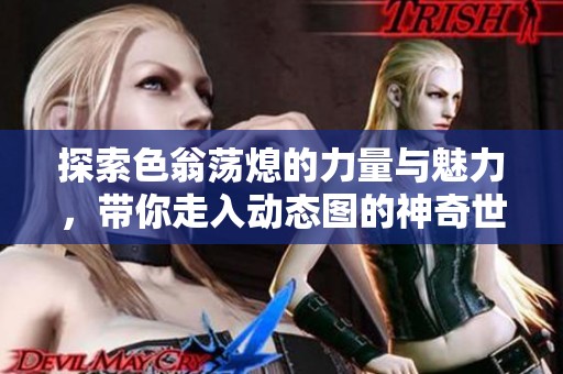 探索色翁荡熄的力量与魅力，带你走入动态图的神奇世界