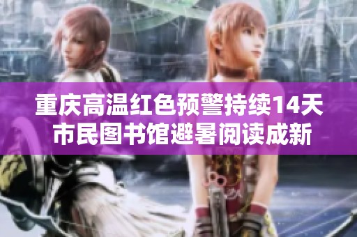 重庆高温红色预警持续14天 市民图书馆避暑阅读成新选择