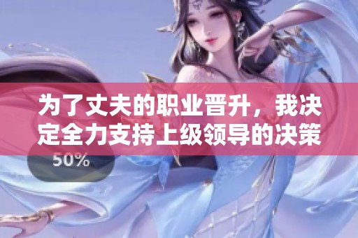 为了丈夫的职业晋升，我决定全力支持上级领导的决策与工作