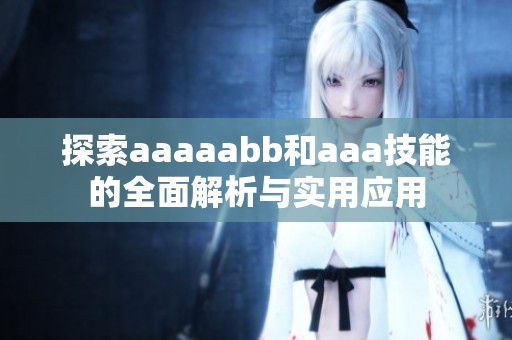 探索aaaaabb和aaa技能的全面解析与实用应用