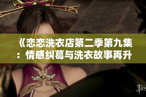 《恋恋洗衣店第二季第九集：情感纠葛与洗衣故事再升级》