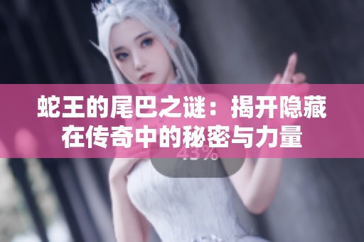 蛇王的尾巴之谜：揭开隐藏在传奇中的秘密与力量