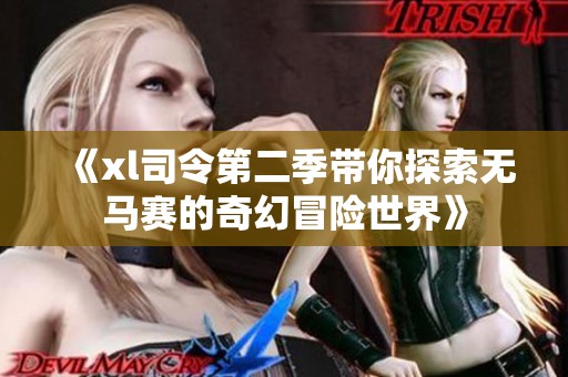 《xl司令第二季带你探索无马赛的奇幻冒险世界》