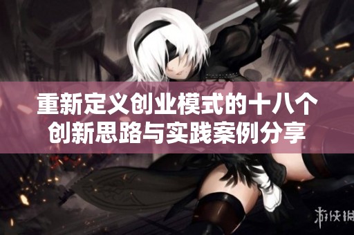 重新定义创业模式的十八个创新思路与实践案例分享
