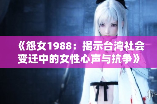 《怨女1988：揭示台湾社会变迁中的女性心声与抗争》