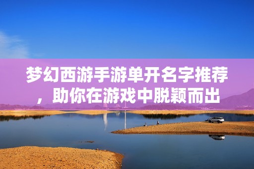 梦幻西游手游单开名字推荐，助你在游戏中脱颖而出