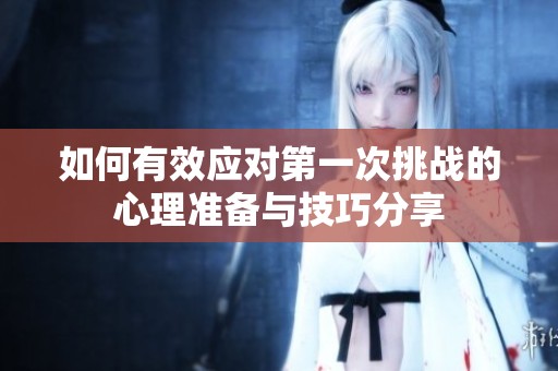 如何有效应对第一次挑战的心理准备与技巧分享