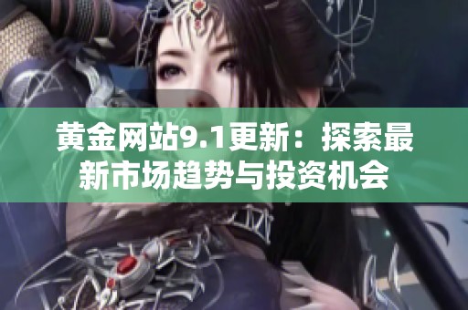 黄金网站9.1更新：探索最新市场趋势与投资机会