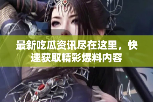 最新吃瓜资讯尽在这里，快速获取精彩爆料内容
