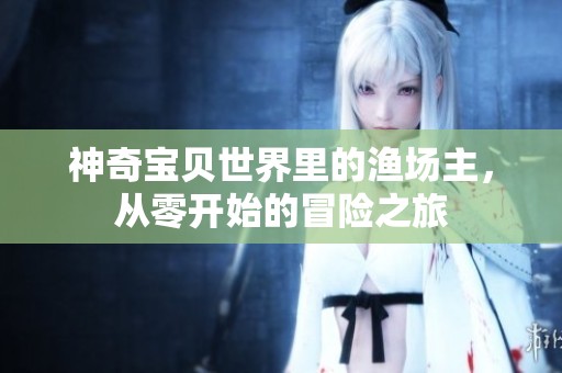 神奇宝贝世界里的渔场主，从零开始的冒险之旅