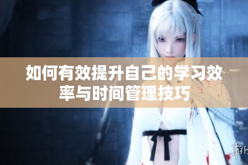 如何有效提升自己的学习效率与时间管理技巧