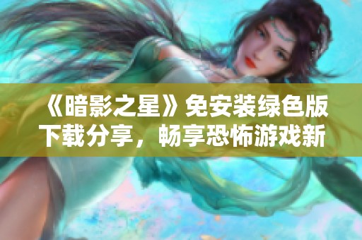 《暗影之星》免安装绿色版下载分享，畅享恐怖游戏新体验