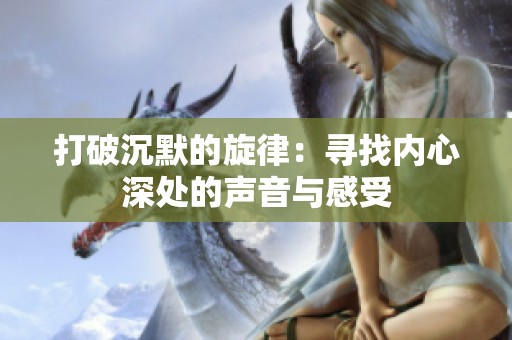 打破沉默的旋律：寻找内心深处的声音与感受