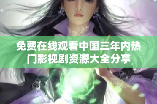 免费在线观看中国三年内热门影视剧资源大全分享