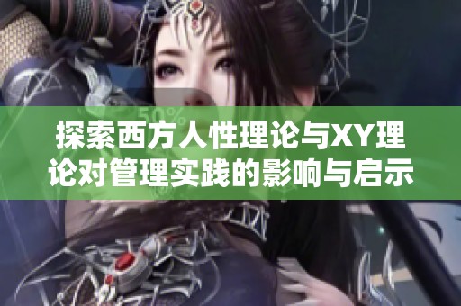 探索西方人性理论与XY理论对管理实践的影响与启示