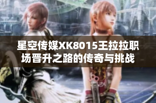 星空传媒XK8015王拉拉职场晋升之路的传奇与挑战