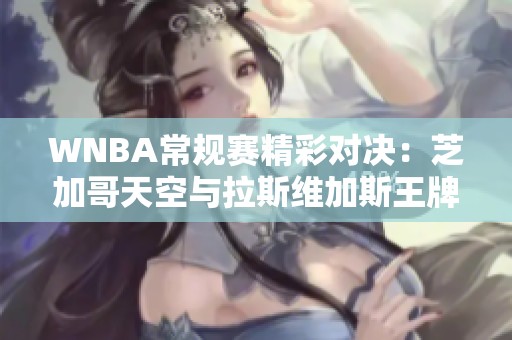 WNBA常规赛精彩对决：芝加哥天空与拉斯维加斯王牌开场激战不休