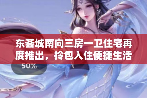 东荟城南向三房一卫住宅再度推出，拎包入住便捷生活等你来体验