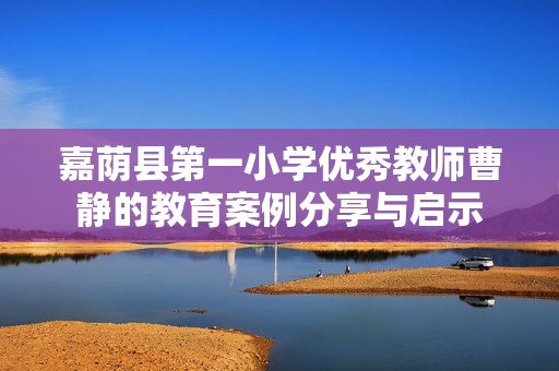 嘉荫县第一小学优秀教师曹静的教育案例分享与启示