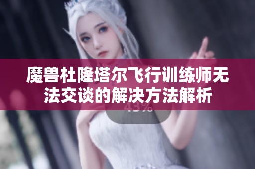 魔兽杜隆塔尔飞行训练师无法交谈的解决方法解析