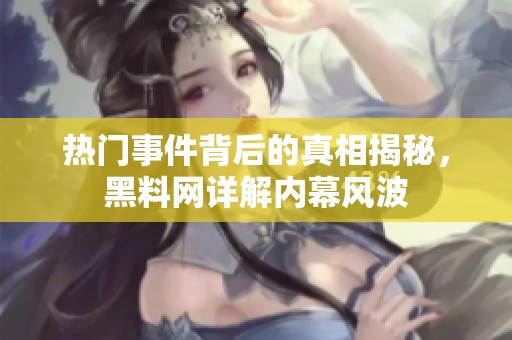 热门事件背后的真相揭秘，黑料网详解内幕风波