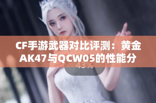CF手游武器对比评测：黄金AK47与QCW05的性能分析