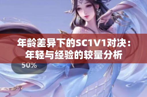年龄差异下的SC1V1对决：年轻与经验的较量分析