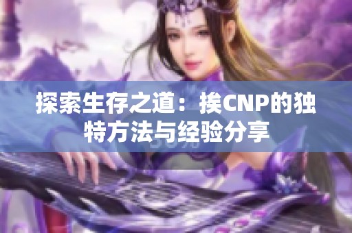 探索生存之道：挨CNP的独特方法与经验分享