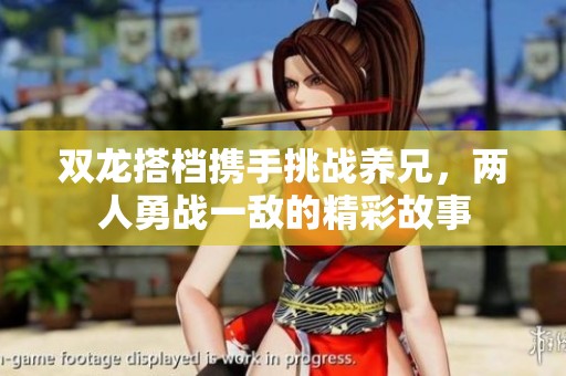 双龙搭档携手挑战养兄，两人勇战一敌的精彩故事