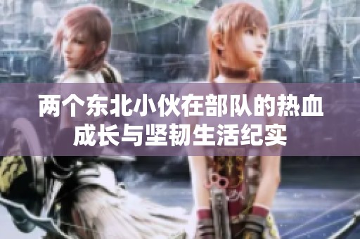 两个东北小伙在部队的热血成长与坚韧生活纪实