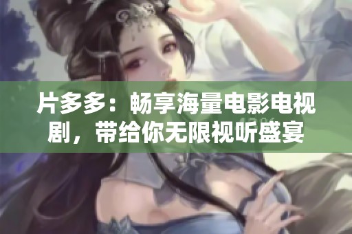 片多多：畅享海量电影电视剧，带给你无限视听盛宴