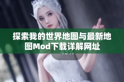 探索我的世界地图与最新地图Mod下载详解网址