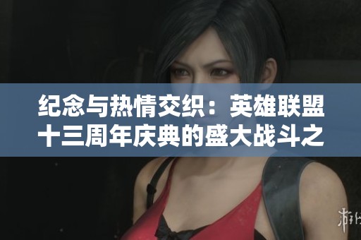 纪念与热情交织：英雄联盟十三周年庆典的盛大战斗之夜
