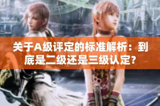 关于A级评定的标准解析：到底是二级还是三级认定？