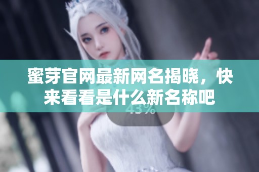 蜜芽官网最新网名揭晓，快来看看是什么新名称吧