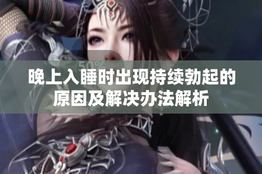 晚上入睡时出现持续勃起的原因及解决办法解析
