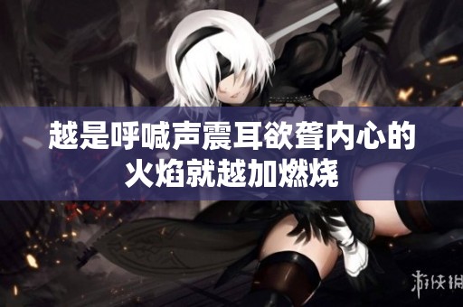 越是呼喊声震耳欲聋内心的火焰就越加燃烧