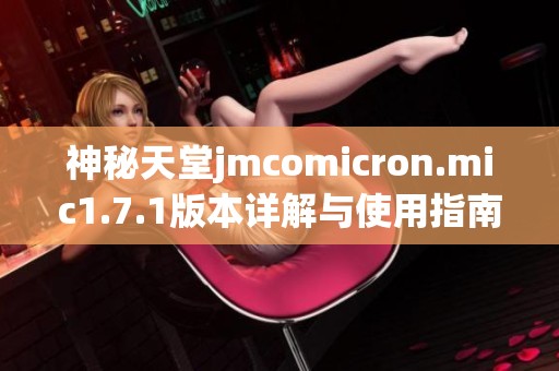 神秘天堂jmcomicron.mic1.7.1版本详解与使用指南