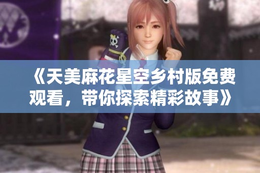 《天美麻花星空乡村版免费观看，带你探索精彩故事》