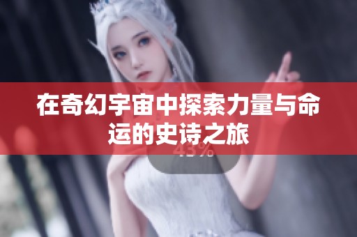 在奇幻宇宙中探索力量与命运的史诗之旅