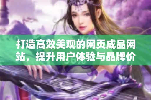打造高效美观的网页成品网站，提升用户体验与品牌价值